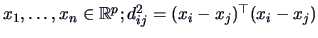 $x_{1},\ldots, x_n \in \mathbb{R}^p; d^2_{ij} = (x_i - x_j)^{\top} (x_i - x_j)$