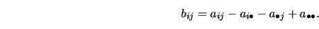 \begin{displaymath}
b_{ij} = a_{ij}-a_{i \bullet} - a_{\bullet j} + a_{\bullet \bullet}.
\end{displaymath}