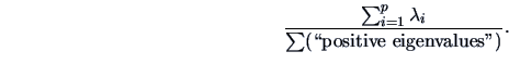 \begin{displaymath}
\frac{\sum_{i=1}^p \lambda_{i}}{\sum (\textrm{\lq\lq positive eigenvalues''})}.
\end{displaymath}