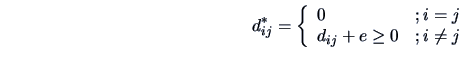 \begin{displaymath}
d^*_{ij} = \left\{ \begin{array}{lr}
0 & ;i=j\\
d_{ij}+e \geq 0 &;i \neq j
\end{array} \right.
\end{displaymath}